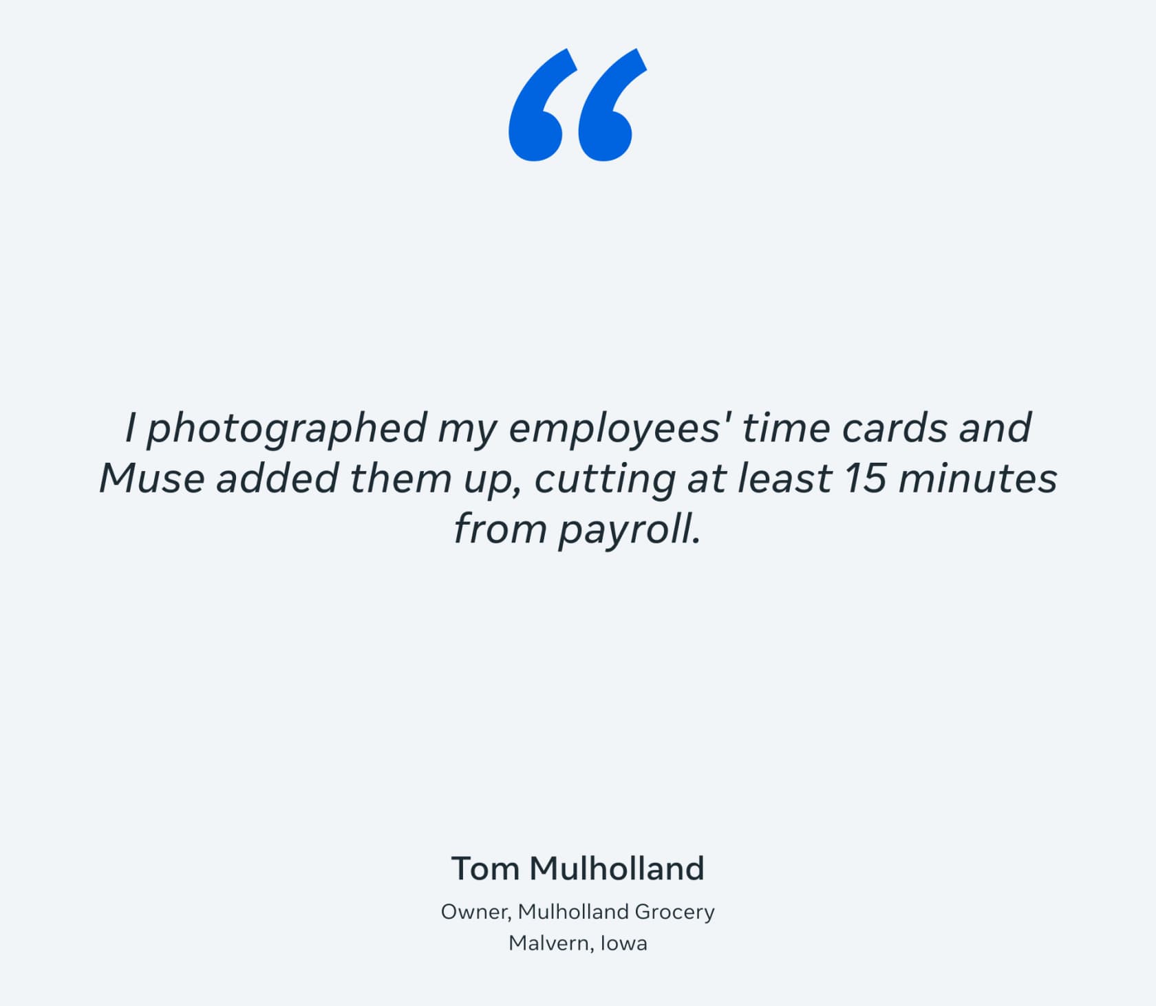 Quote card from Tom Mulholland, owner of Mulholland Grocery in Malvern, Iowa: I photographed my employees' time cards and Muse added them up, cutting at least 15 minutes from payroll, as taken from Meta's Muse for Small Business announcement